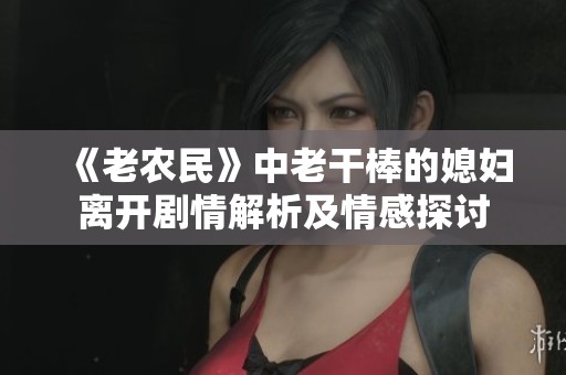 《老农民》中老干棒的媳妇离开剧情解析及情感探讨