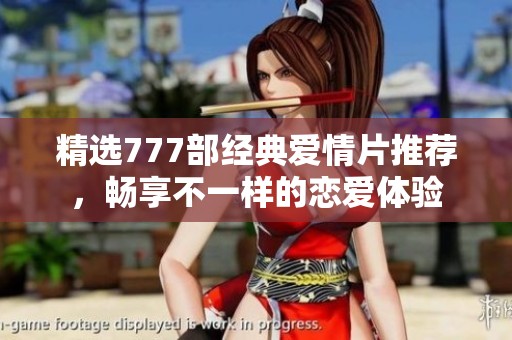 精选777部经典爱情片推荐，畅享不一样的恋爱体验