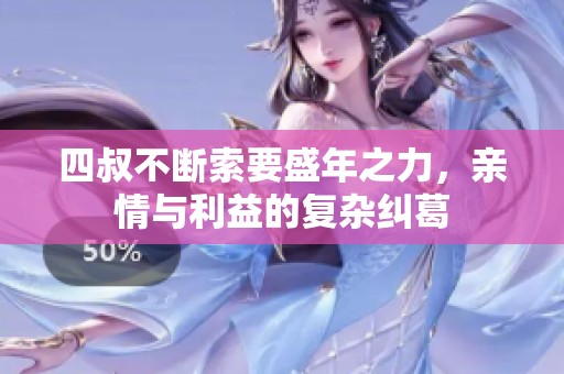 四叔不断索要盛年之力，亲情与利益的复杂纠葛