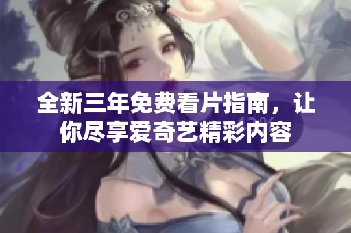 全新三年免费看片指南，让你尽享爱奇艺精彩内容