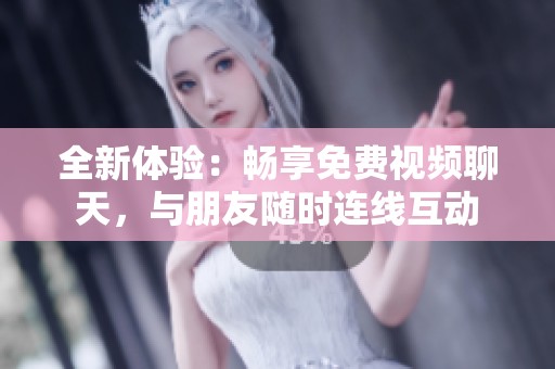 全新体验：畅享免费视频聊天，与朋友随时连线互动