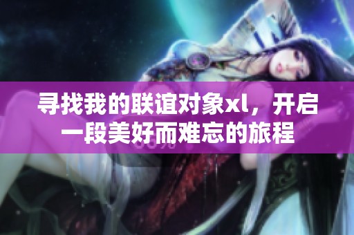 寻找我的联谊对象xl，开启一段美好而难忘的旅程
