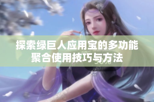 探索绿巨人应用宝的多功能聚合使用技巧与方法