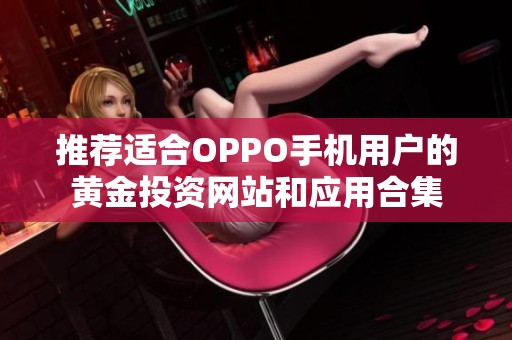 推荐适合OPPO手机用户的黄金投资网站和应用合集