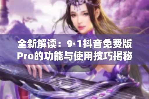 全新解读：9·1抖音免费版Pro的功能与使用技巧揭秘