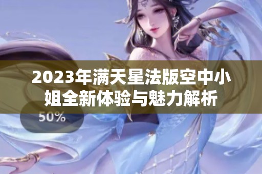 2023年满天星法版空中小姐全新体验与魅力解析