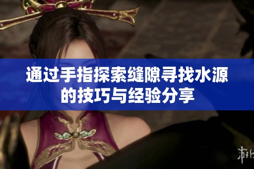 通过手指探索缝隙寻找水源的技巧与经验分享