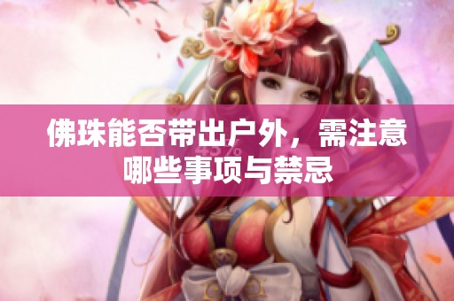 佛珠能否带出户外，需注意哪些事项与禁忌
