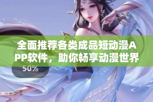 全面推荐各类成品短动漫APP软件，助你畅享动漫世界