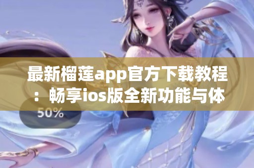 最新榴莲app官方下载教程：畅享ios版全新功能与体验