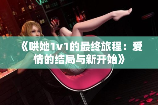 《哄她1v1的最终旅程：爱情的结局与新开始》