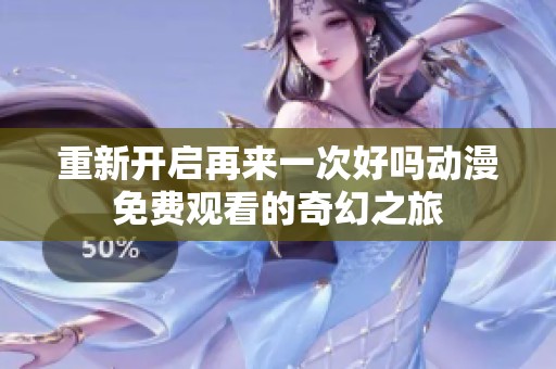 重新开启再来一次好吗动漫免费观看的奇幻之旅