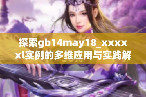 探索gb14may18_xxxxxl实例的多维应用与实践解析