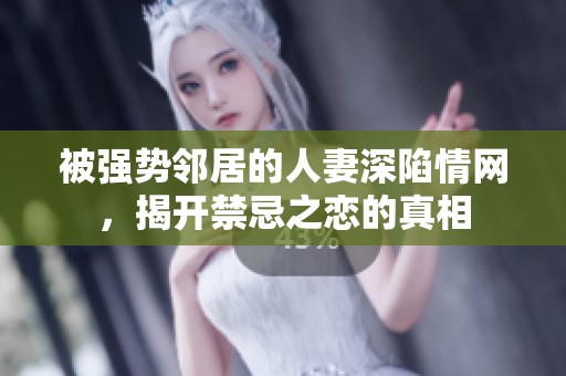 被强势邻居的人妻深陷情网，揭开禁忌之恋的真相