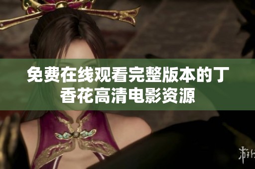 免费在线观看完整版本的丁香花高清电影资源
