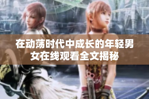 在动荡时代中成长的年轻男女在线观看全文揭秘