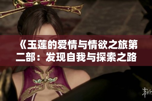 《玉莲的爱情与情欲之旅第二部：发现自我与探索之路》