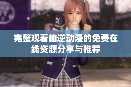 完整观看仙逆动漫的免费在线资源分享与推荐