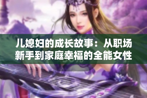 儿媳妇的成长故事：从职场新手到家庭幸福的全能女性