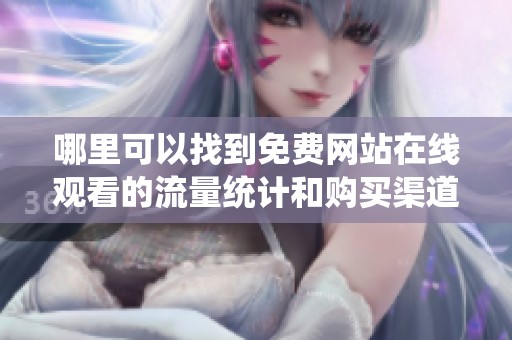 哪里可以找到免费网站在线观看的流量统计和购买渠道