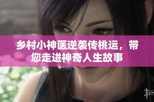 乡村小神医逆袭传桃运，带您走进神奇人生故事