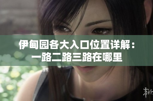 伊甸园各大入口位置详解：一路二路三路在哪里