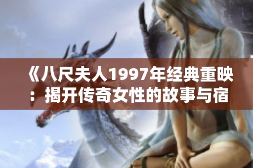 《八尺夫人1997年经典重映：揭开传奇女性的故事与宿命》