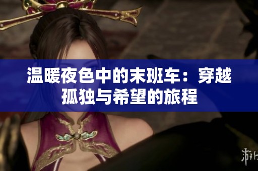 温暖夜色中的末班车：穿越孤独与希望的旅程