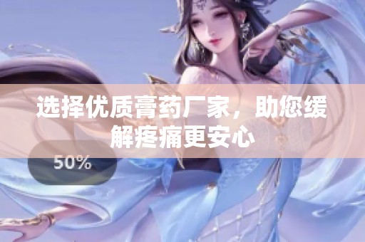 选择优质膏药厂家，助您缓解疼痛更安心