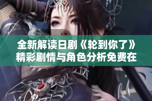 全新解读日剧《轮到你了》精彩剧情与角色分析免费在线观看