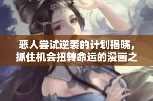 恶人尝试逆袭的计划揭晓，抓住机会扭转命运的漫画之旅