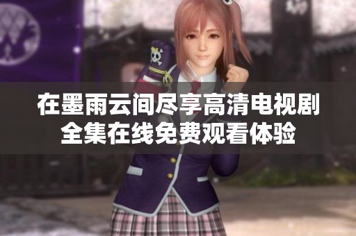 在墨雨云间尽享高清电视剧全集在线免费观看体验