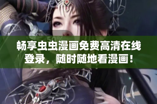 畅享虫虫漫画免费高清在线登录，随时随地看漫画！