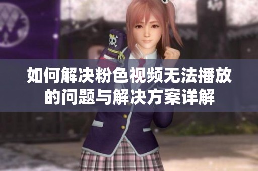 如何解决粉色视频无法播放的问题与解决方案详解