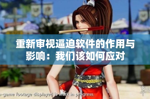 重新审视逼迫软件的作用与影响：我们该如何应对