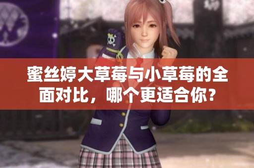 蜜丝婷大草莓与小草莓的全面对比，哪个更适合你？