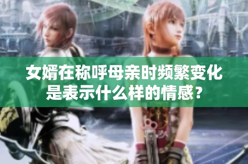 女婿在称呼母亲时频繁变化是表示什么样的情感？