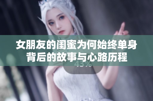 女朋友的闺蜜为何始终单身背后的故事与心路历程
