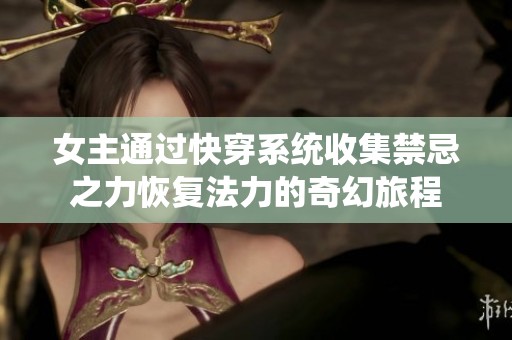 女主通过快穿系统收集禁忌之力恢复法力的奇幻旅程