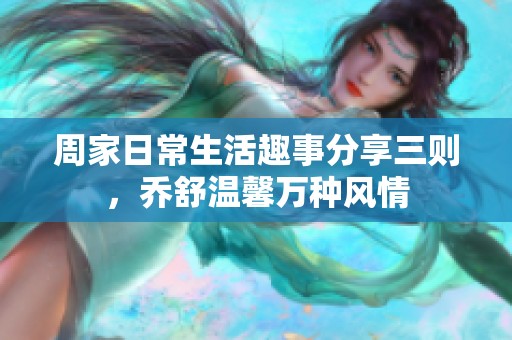 周家日常生活趣事分享三则，乔舒温馨万种风情