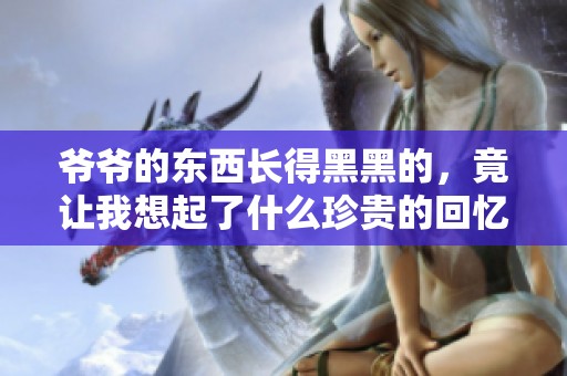 爷爷的东西长得黑黑的，竟让我想起了什么珍贵的回忆