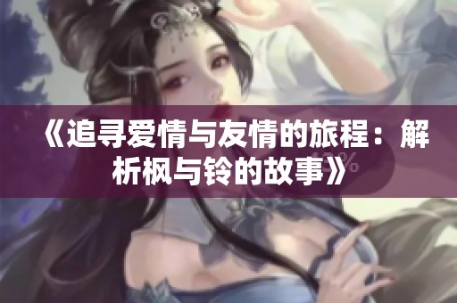 《追寻爱情与友情的旅程：解析枫与铃的故事》