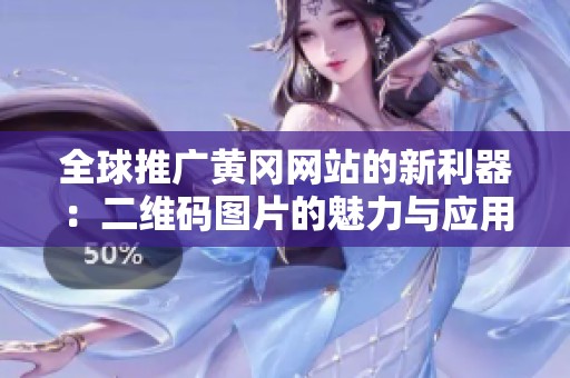 全球推广黄冈网站的新利器：二维码图片的魅力与应用