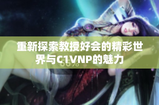 重新探索教授好会的精彩世界与C1VNP的魅力