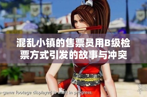混乱小镇的售票员用B级检票方式引发的故事与冲突