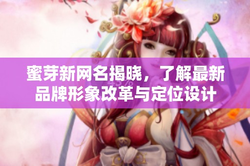 蜜芽新网名揭晓，了解最新品牌形象改革与定位设计
