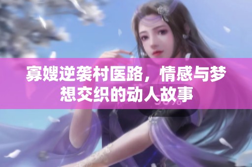 寡嫂逆袭村医路，情感与梦想交织的动人故事