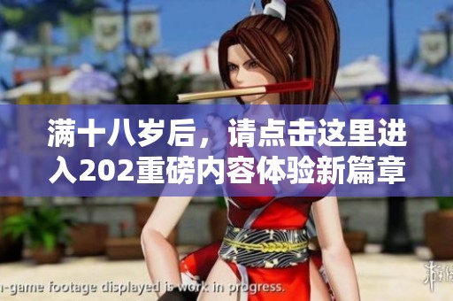 满十八岁后，请点击这里进入202重磅内容体验新篇章