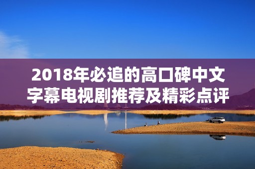 2018年必追的高口碑中文字幕电视剧推荐及精彩点评
