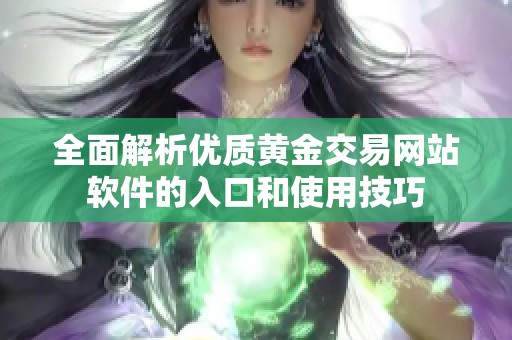 全面解析优质黄金交易网站软件的入口和使用技巧